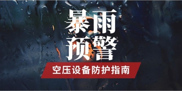 暴雨预警 | 持续暴雨，空压设备防护措施有哪些？